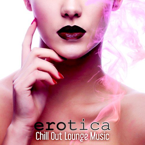 Erotica Chill Out Lounge Music – The Best Electronic Music 2015 for Sensual Massage, Erotica Games, Tantric Sex, Making Love, Passion & Sensuality, Erotica Oriental Bar, Sex Music