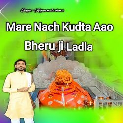 Mare Nach Kudta Aao Bheru ji Ladla