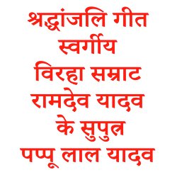 श्रद्धांजलि गीत स्वर्गीय विरहा सम्राट रामदेव यादव के सुपुत्र पप्पू लाल यादव-BDcndExHWHE