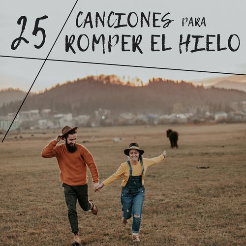 25 Canciones para Romper el Hielo - Música Perfecta para Ir al Grano y Dejarse Llevar por el Romanticismo