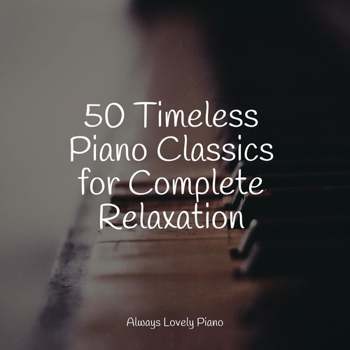 50 Timeless Piano Classics for Complete Relaxation