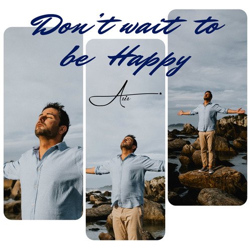 Don't Wait to Be Happy