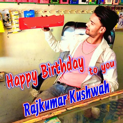 Happy Birthday to You Rajkumar Kushwah