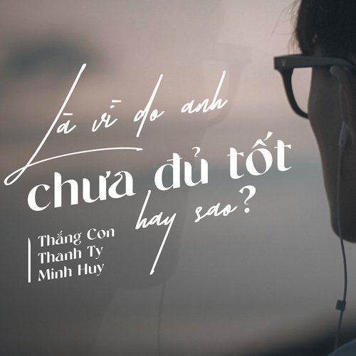 Là vì do anh chưa đủ tốt hay sao ? (feat. Thanh Ty, Minh Huy)