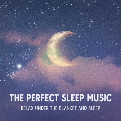 The Perfect Sleep Music: Relax Under The Blanket And Sleep