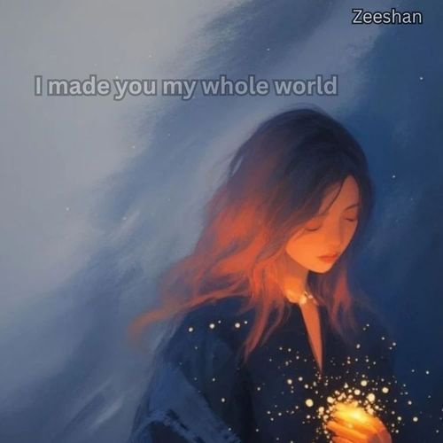 I made you my whole world