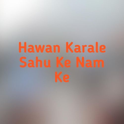 Hawan Karale Sahu Ke Nam Ke