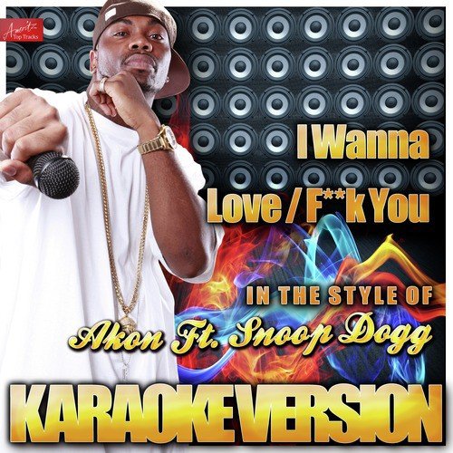 I Wanna Love / F**k You (In the Style of Akon Ft. Snoop Dogg) [Karaoke Version]