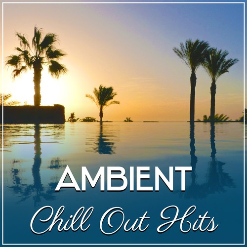 Ambient Chill Out Hits – Total Relaxed, Chill Out, Sexy Chill Lounge, Summer Music