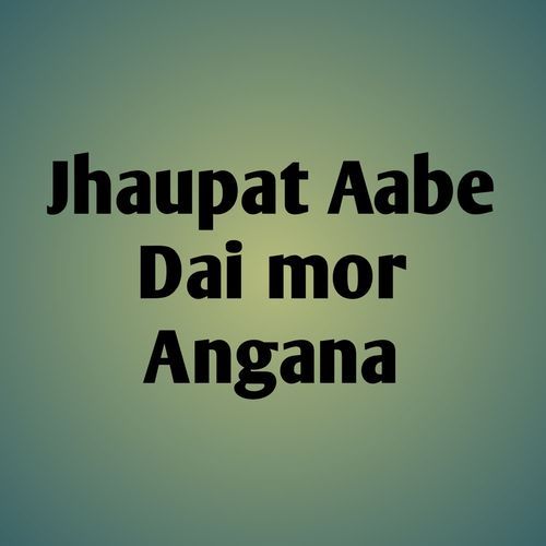 Jhaupat Aabe Dai mor Angana