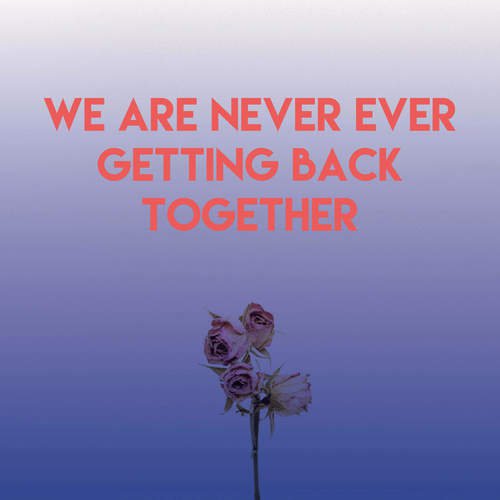 We Are Never Ever Getting Back Together