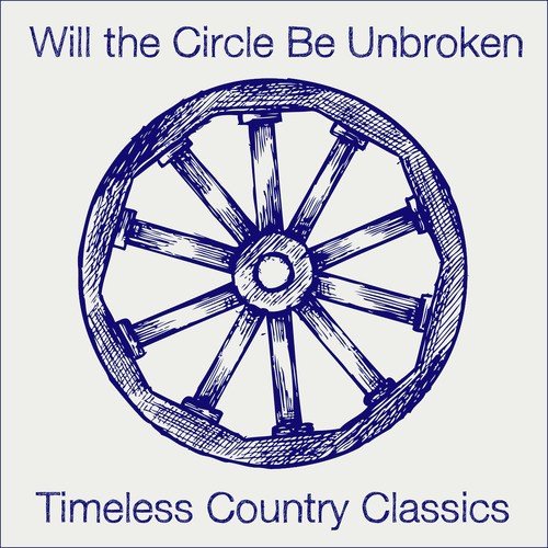 Will the Circle Be Unbroken: Timeless Country Classics with Johnny Cash, Patsy Cline, Hank Williams, And More