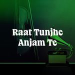 Raat Tunjhe Anjam Te