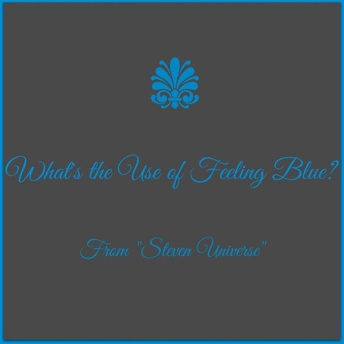 What's the Use of Feeling Blue? (From "Steven Universe")