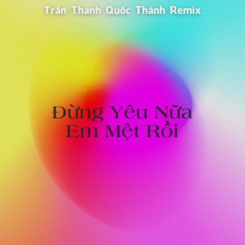 Đừng Yêu Nữa Em Mệt Rồi (Trần Thanh Quốc Thành Remix)