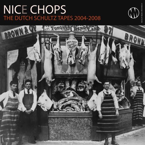 Nice Chops The Dutch Schultz Tapes 2004-2008