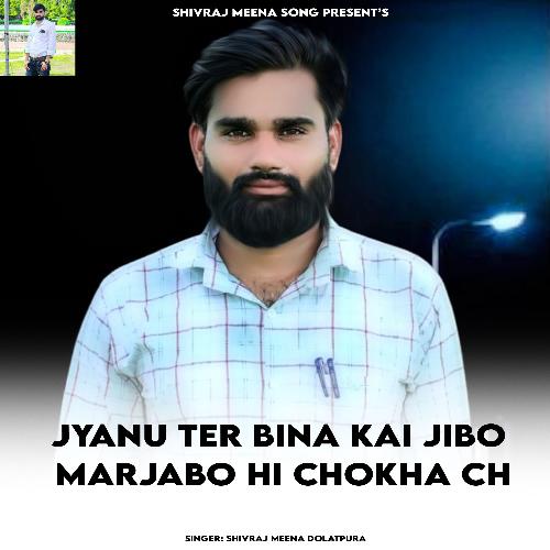 Jyanu Ter Bina Kai Jibo Marjabo Hi Chokha Ch