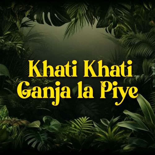 Khati Khati Ganja La Piye