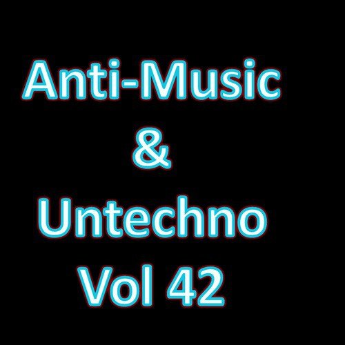 Anti-Music & Untechno Vol 42 (Strange Electronic Experiments blending Darkwave, Industrial, Chaos, Ambient, Classical and Celtic Influences)