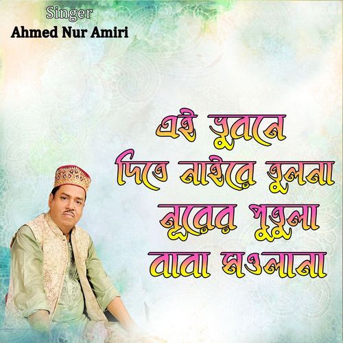 এই ভুবনে দিতে নাইরে তুলনা নূরের পুতুলা বাবা মওলানা