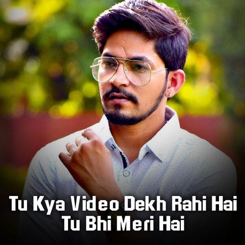 Tu Kya Video Dekh Rahi Hai Tu Bhi Meri Hai