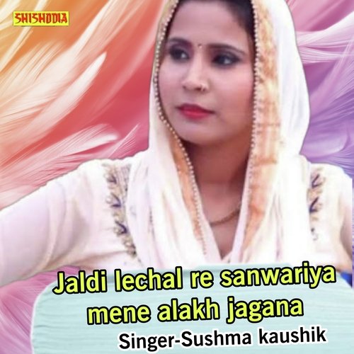 Jaldi Lechal Re Sanwariya Mene Alakh Jagana