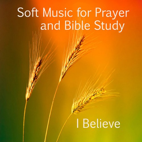 Soft Music for Prayer and Bible Study: I Believe