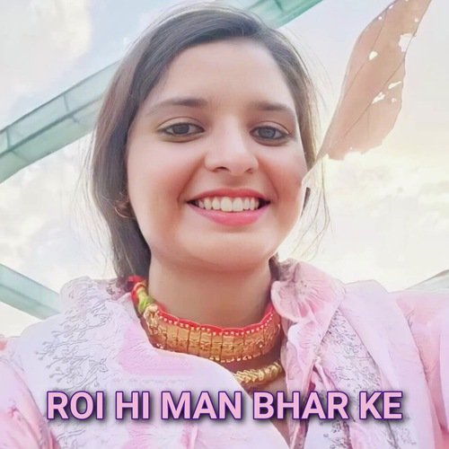 roi hi man bhar ke