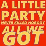A Little Party Never Killed Nobody (All We Got)