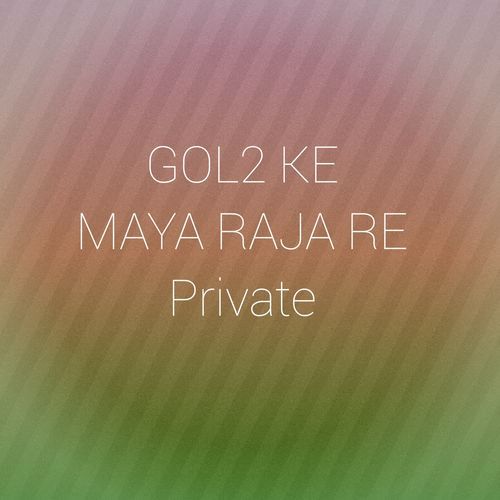 GOL2 KE MAYA RAJA RE Private