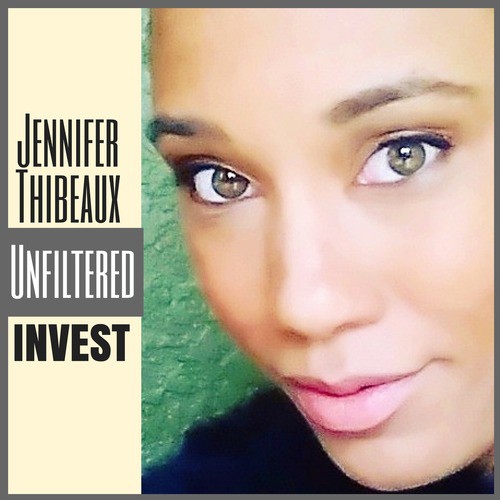 Jennifer Thibeaux Unfiltered: Invest