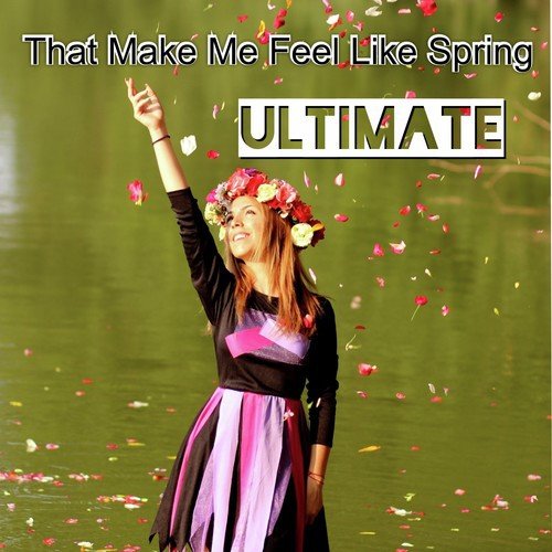 Ultimate That Make Me Feel Like Spring