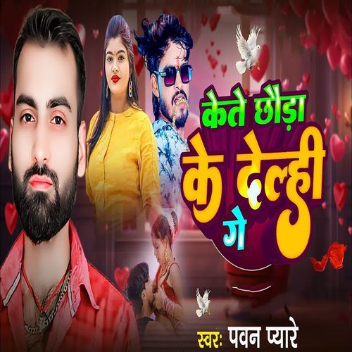 Kete Chhauda Ke Delhi Ge