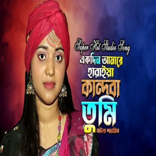 একদিন আমারে হারাইয়া কান্দবা তুমি