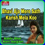 Bhavi Aja Mere Sath Karish Mela Koo