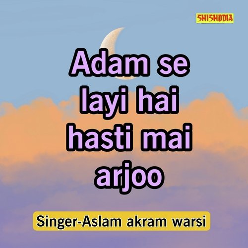 Adam Se Layi Hai Hasti Mai Arjoo