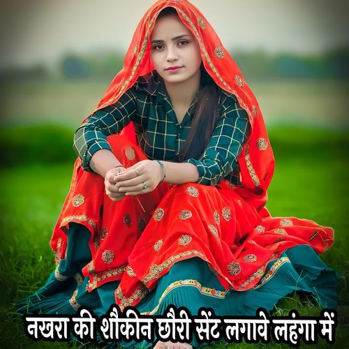 नखरा की शौकीन छौरी सेंट लगावे लहंगा में