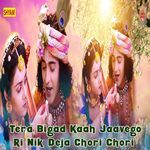 Tera Bigad Kaah Jaavego Ri Nik Deja Chori Chori