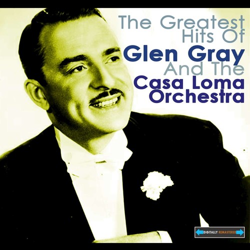 The Greatest Hits of Glen Gray and the Casa Loma Orchestra