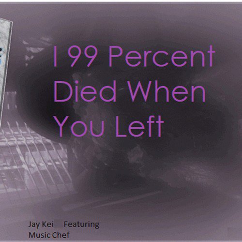 I 99 Percent Died When You Left (feat. Music Chef)