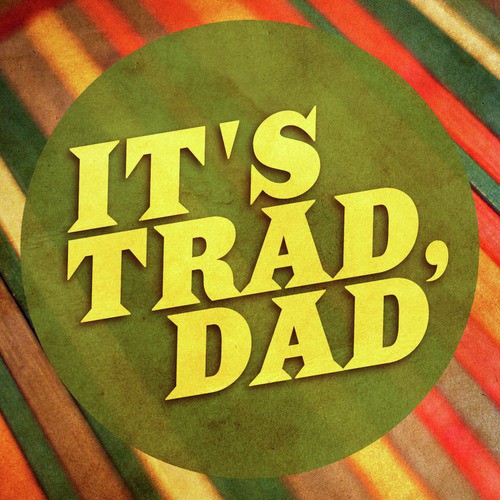 It's Trad Dad!