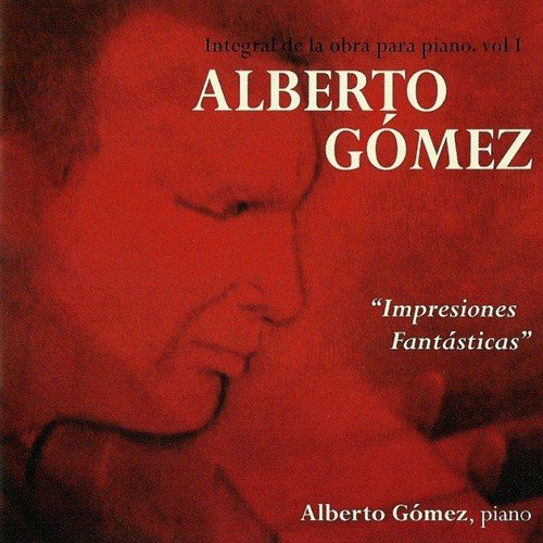 Alberto Gómez: Impresiones Fantásticas. Integral de la Obra para Piano (Vol 1)
