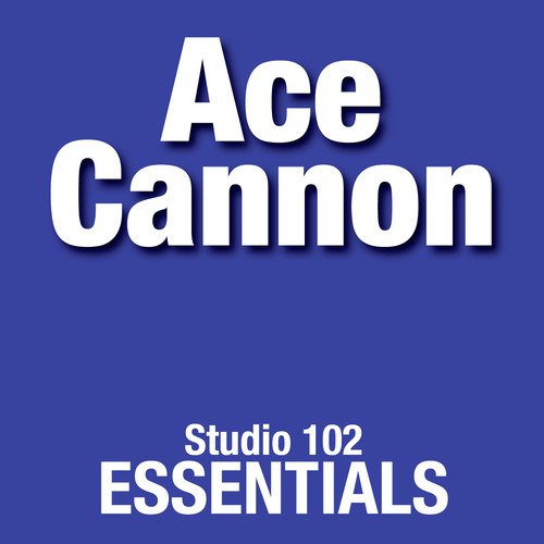 Ace Cannon: Studio 102 Essentials