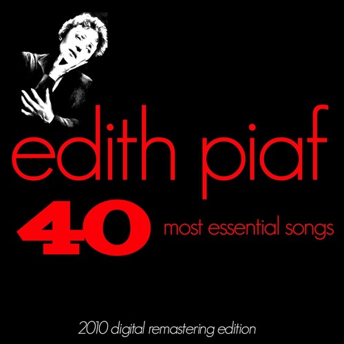Edith Piaf : The 40 Most Essential Songs (The Very Best of Edith Piaf - 2010 Digital Remastering Edition)