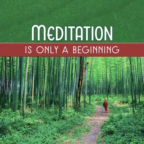 Meditation Is Only a Beginning (Music for Mindful and Positive Thinking, Asian Healing, Sacred Time to Focus, Guided Meditation & Relax)