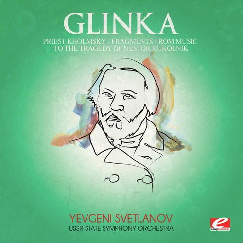Glinka: Priest Kholmsky, Fragments from Music to the Tragedy of Nestor Kukolnik (Digitally Remastered)