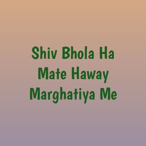 Shiv Bhola Ha Mate Haway Marghatiya Me