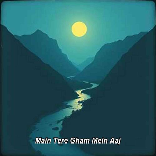 Main Tere Gham Mein Aaj