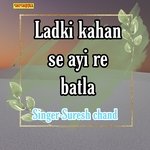 Ladki kahan se ayi re batla