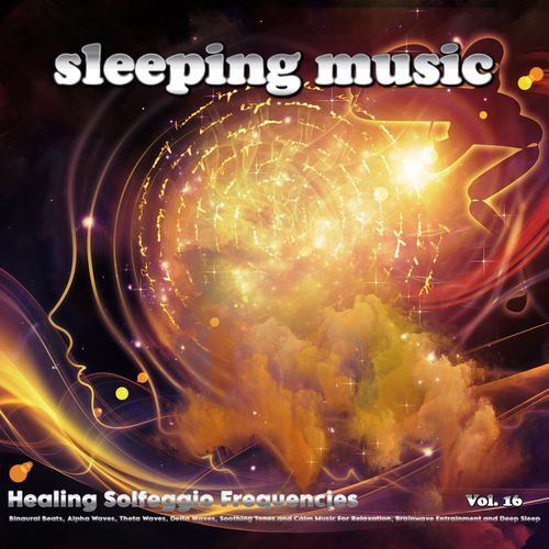 Sleeping Music: Healing Solfeggio Frequencies, Binaural Beats, Alpha Waves, Theta Waves, Delta Waves, Soothing Tones and Calm Music For Relaxation, Brainwave Entrainment and Deep Sleep, Vol. 16